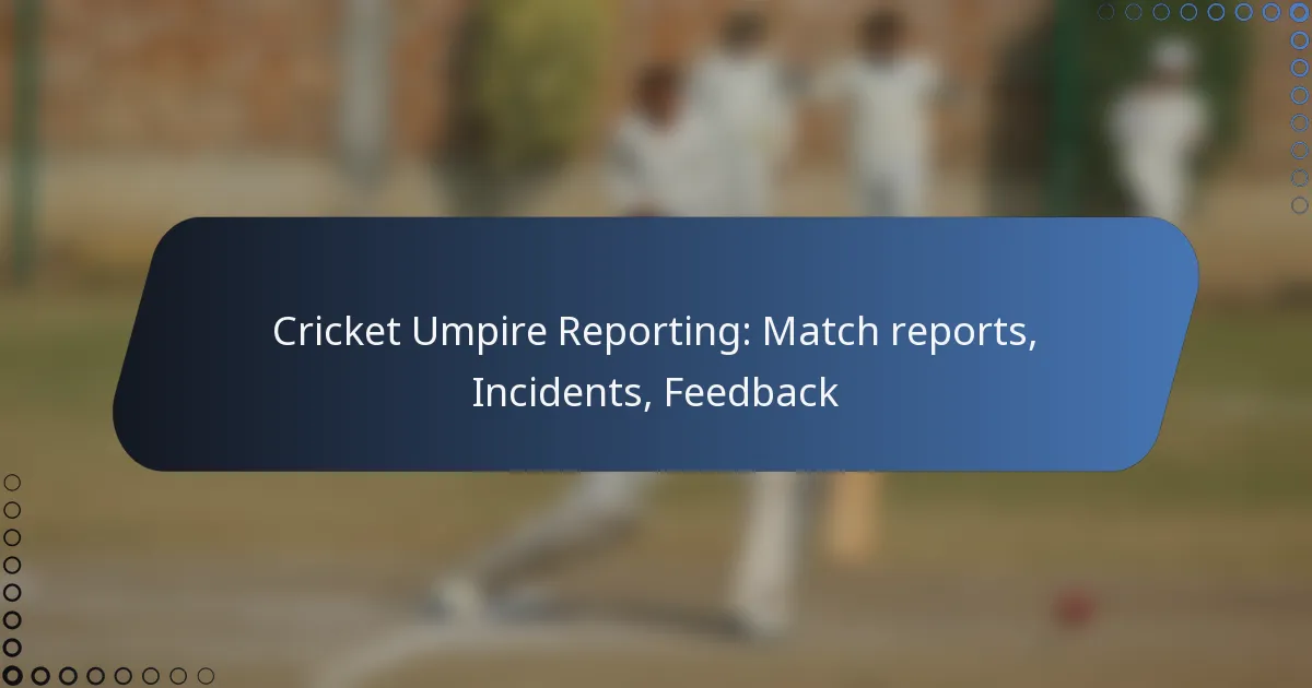 Cricket Umpire Reporting: Match reports, Incidents, Feedback