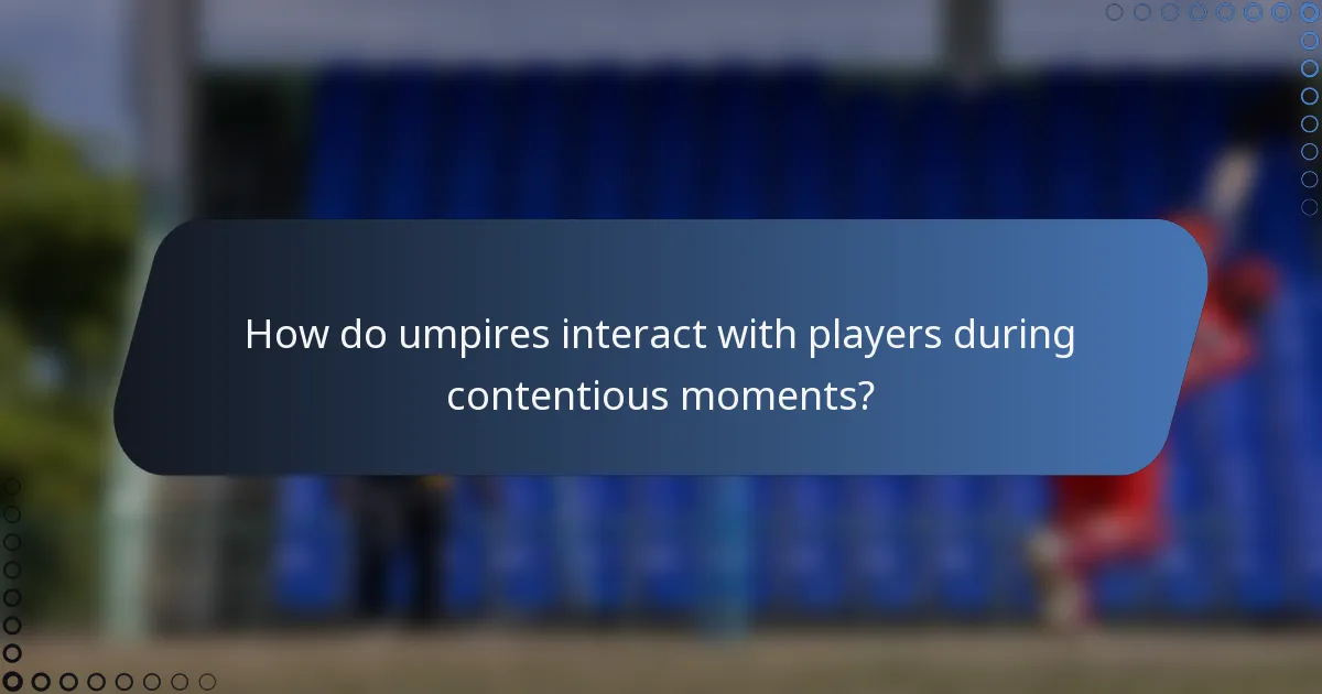 How do umpires interact with players during contentious moments?
