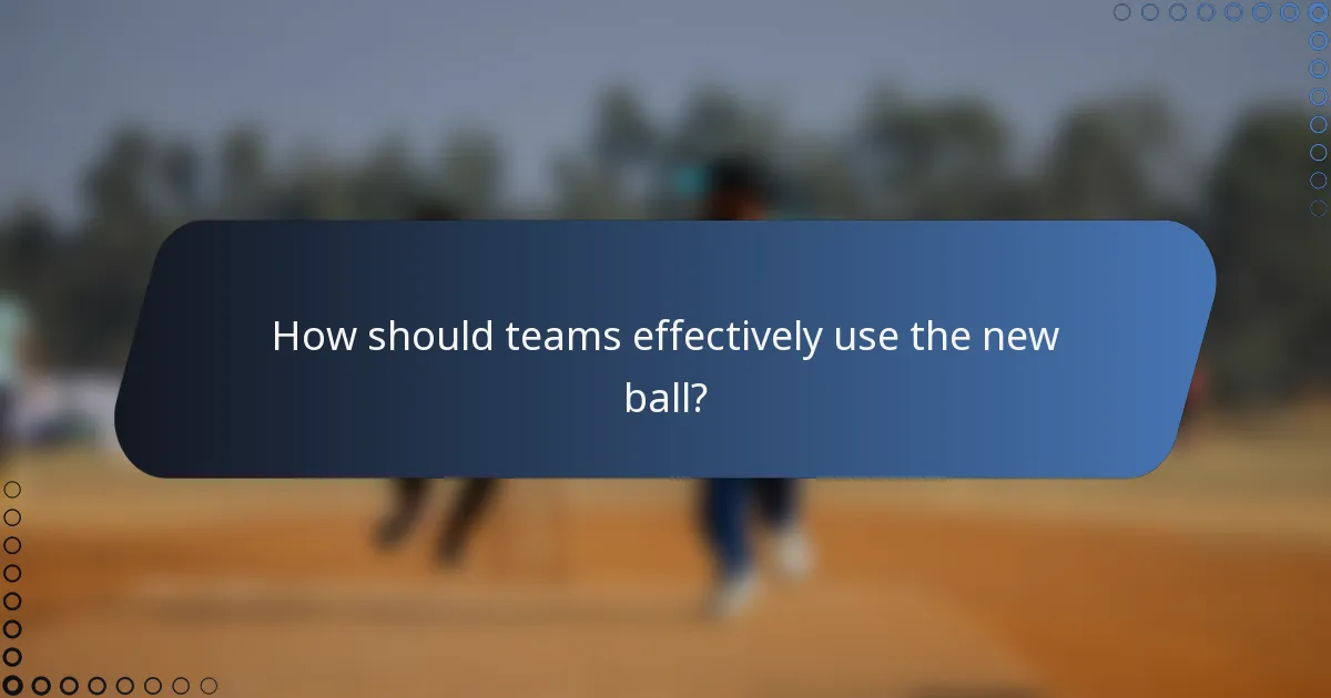 How should teams effectively use the new ball?